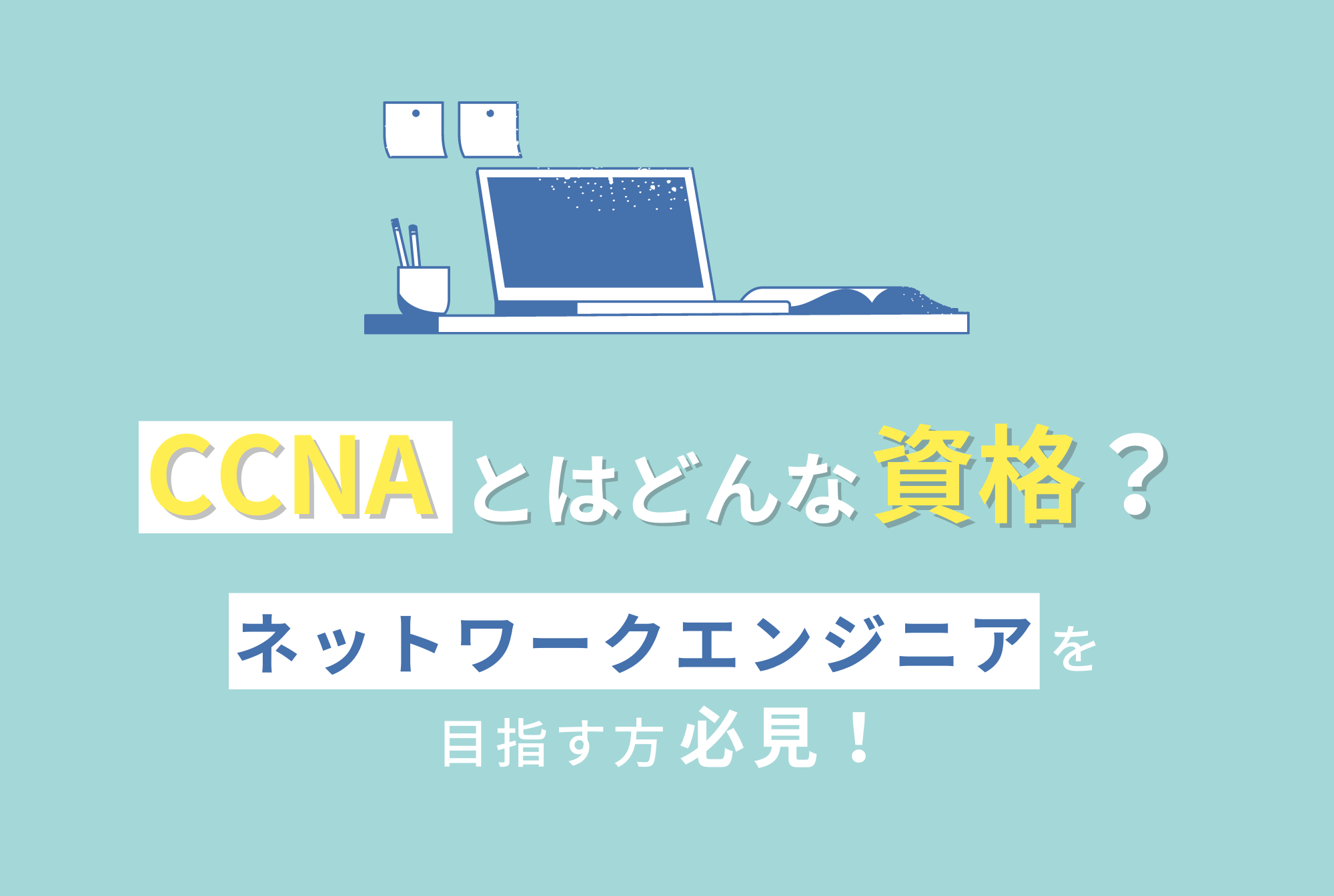 CCNAとはどんな資格？ネットワークエンジニアを目指す方は要チェック！