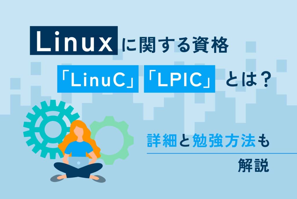 Linuxに関する資格「LinuC」「LPIC」とは？