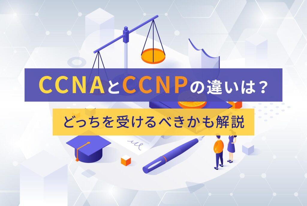 CCNAとCCNPの違いは？どっちを受けるべきかも解説