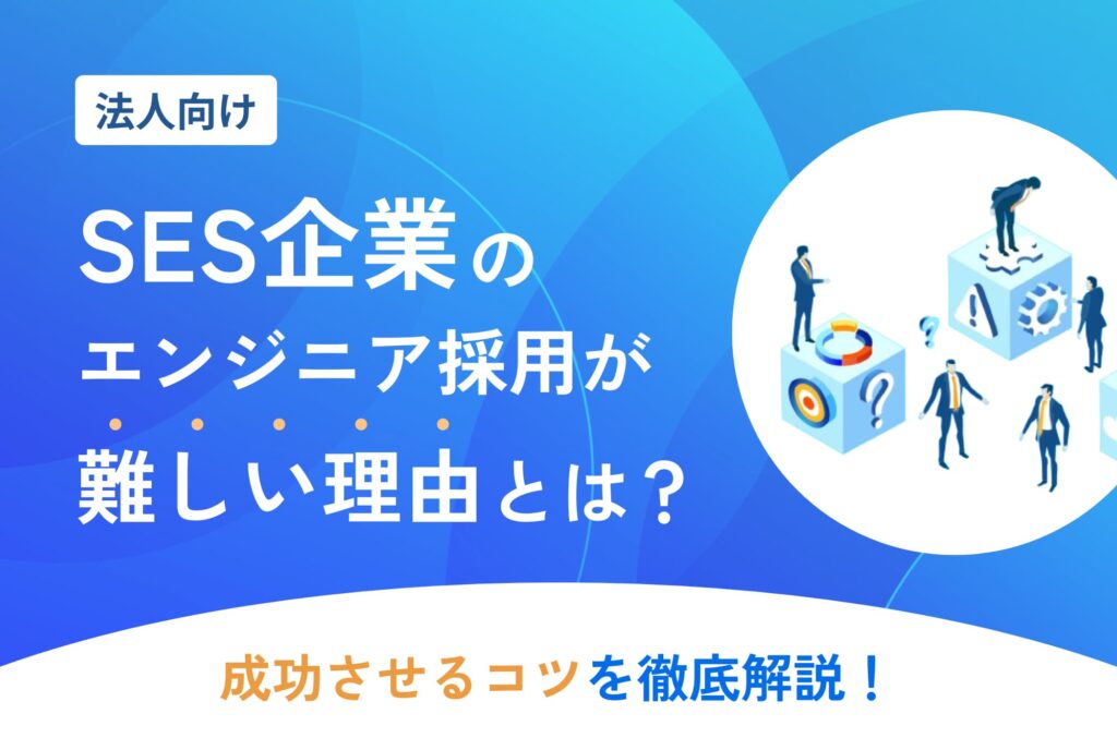 SES企業のエンジニア採用が難しい理由や成功させるコツを徹底解説！