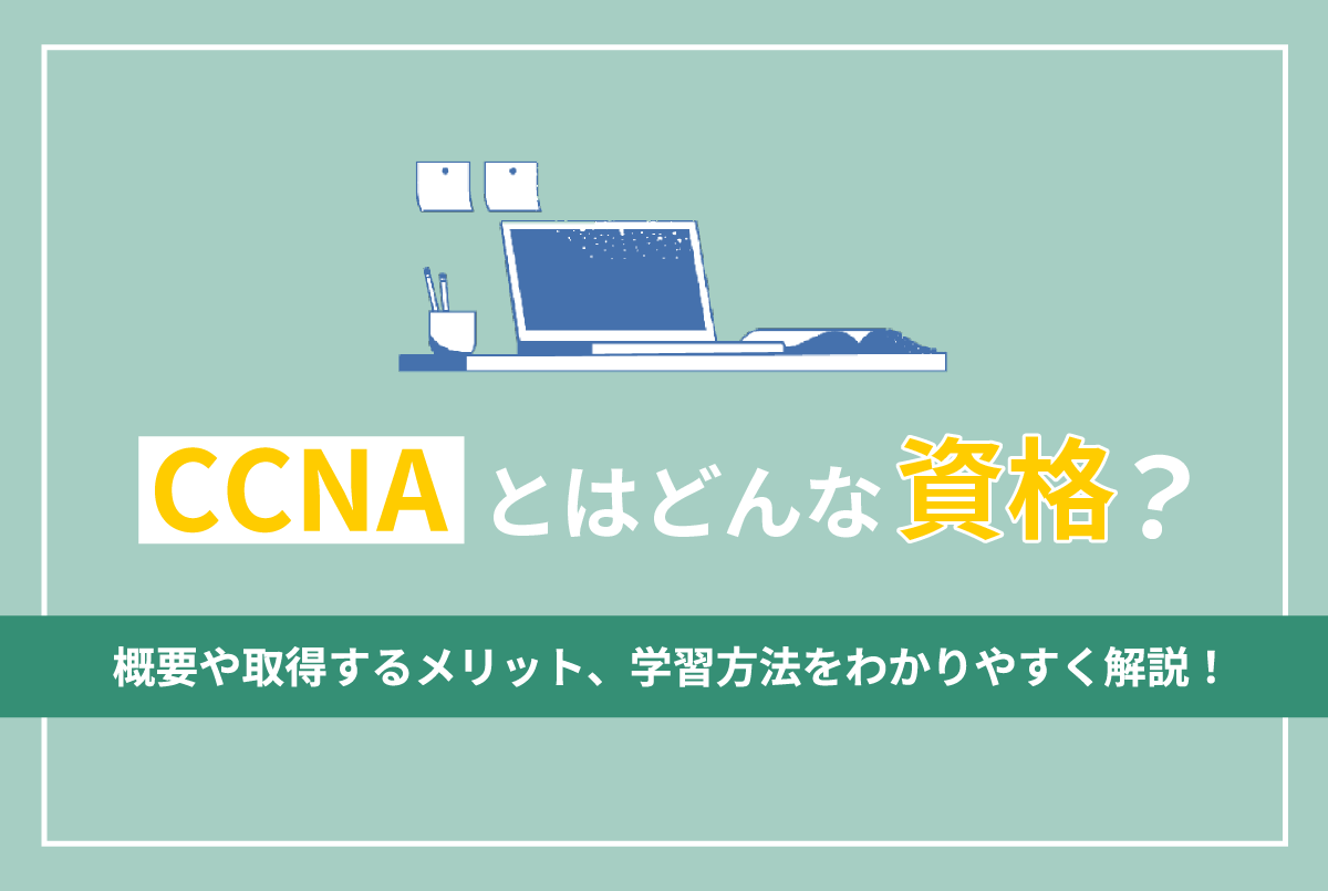 CCNAとはどんな資格？概要や取得するメリット、学習方法をわかりやすく解説