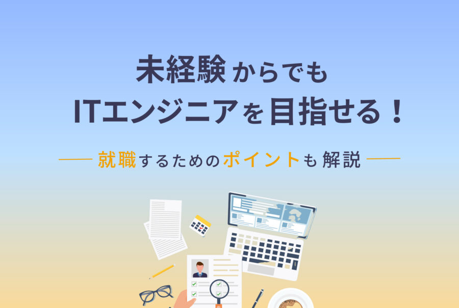 未経験からでもITエンジニアを目指せる！就職するためのポイントも解説します