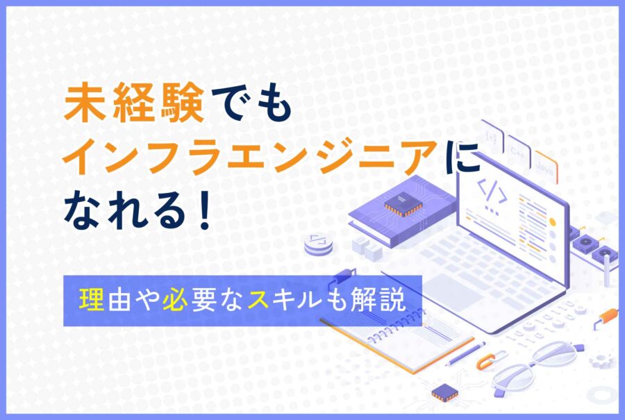 未経験でもインフラエンジニアになれる！理由や必要なスキルも解説