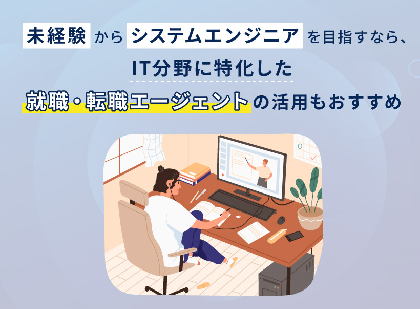 未経験からシステムエンジニアを目指すなら、IT分野に特化した就職・転職エージェントの活用もおすすめ