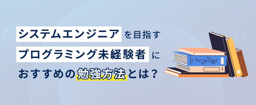 システムエンジニアを目指すプログラミング未経験者におすすめの勉強方法とは？