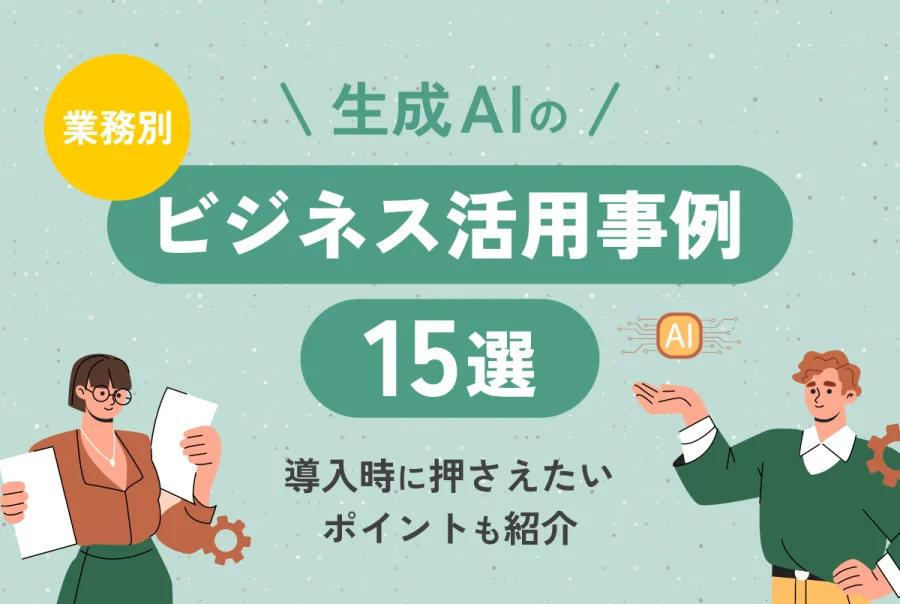 【業務別】生成AIのビジネス活用事例15選｜導入時に押さえたいポイントも紹介